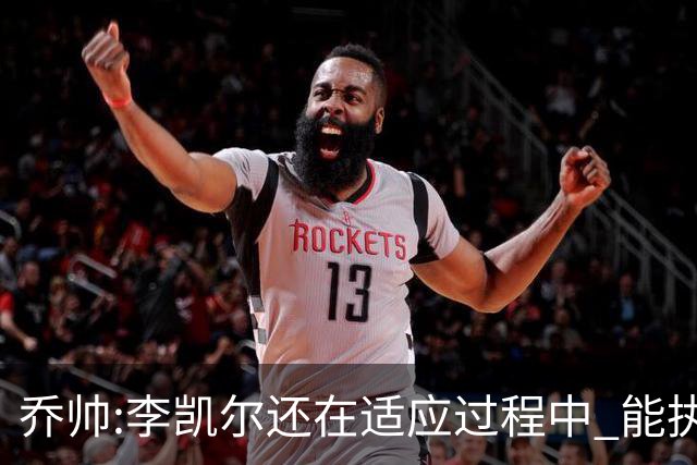 乔帅:李凯尔还在适应过程中 能执教他真的很棒